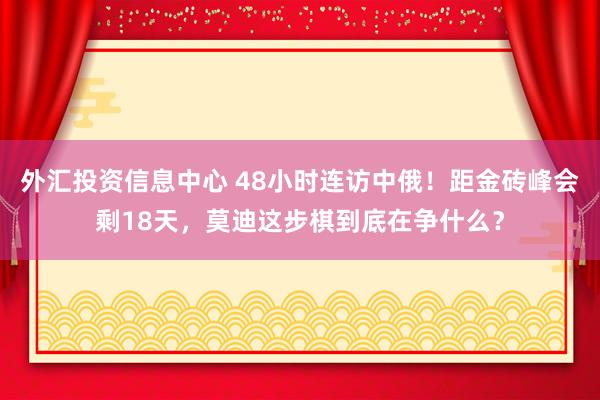 外汇投资信息中心 48小时连访中俄！距金砖峰会剩18天，莫迪这步棋到底在争什么？