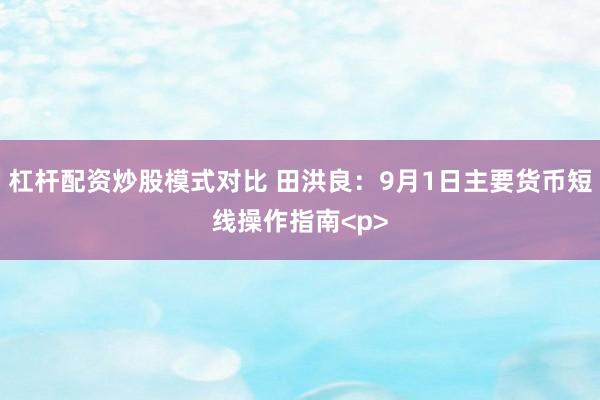 杠杆配资炒股模式对比 田洪良：9月1日主要货币短线操作指南<p>